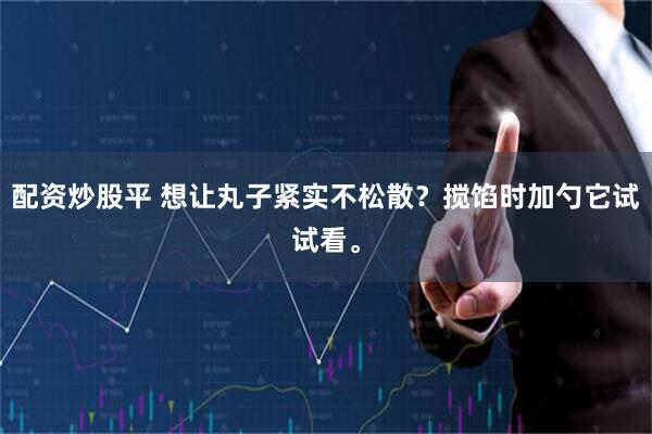 配资炒股平 想让丸子紧实不松散？搅馅时加勺它试试看。