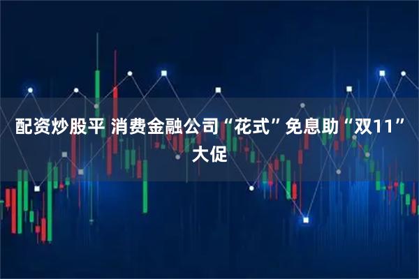 配资炒股平 消费金融公司“花式”免息助“双11”大促