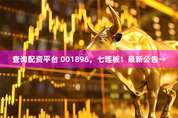 查询配资平台 001896，七连板！最新公告→