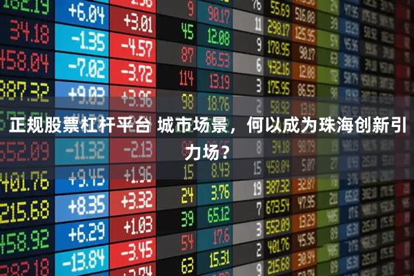 正规股票杠杆平台 城市场景，何以成为珠海创新引力场？