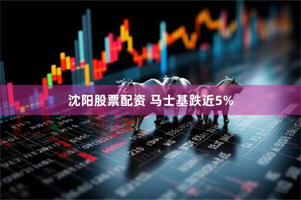 沈阳股票配资 马士基跌近5%