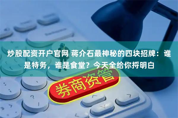 炒股配资开户官网 蒋介石最神秘的四块招牌：谁是特务，谁是食堂？今天全给你捋明白