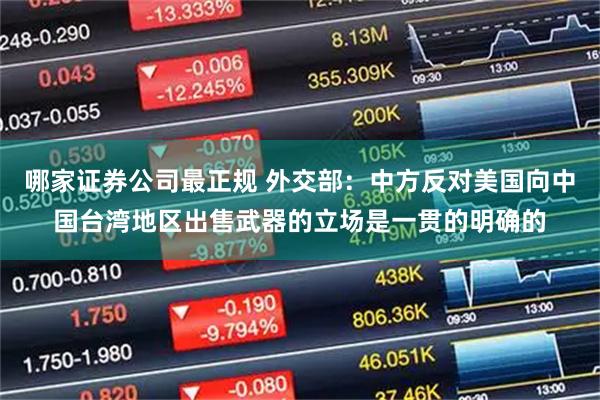 哪家证券公司最正规 外交部：中方反对美国向中国台湾地区出售武器的立场是一贯的明确的